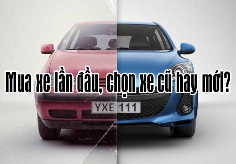 Mua xe lần đầu, chọn xe cũ hay mới?
